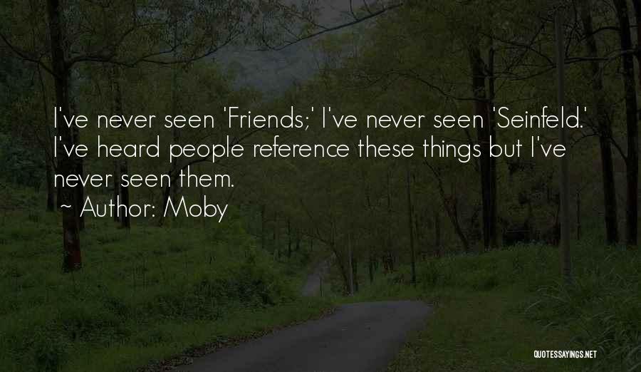 Moby Quotes: I've Never Seen 'friends;' I've Never Seen 'seinfeld.' I've Heard People Reference These Things But I've Never Seen Them.