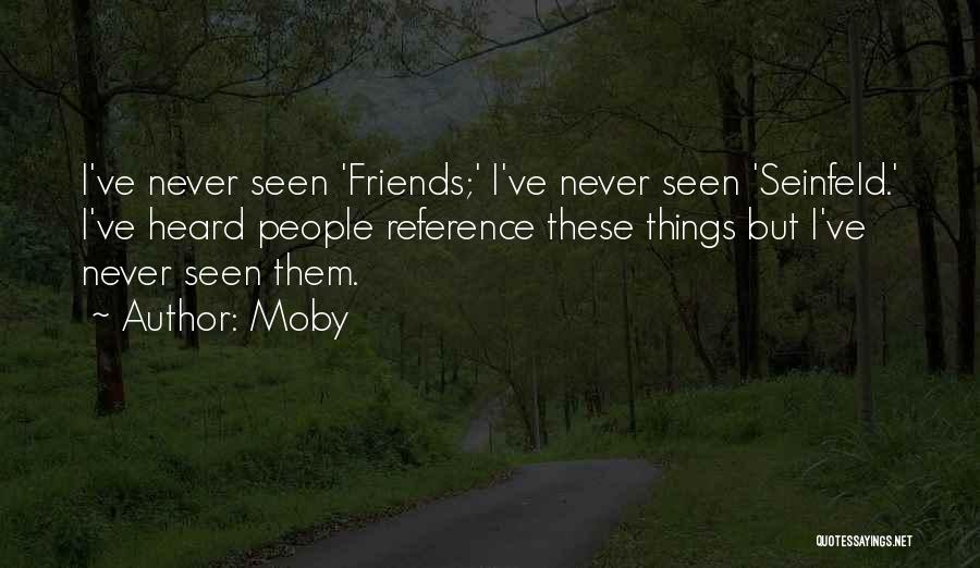 Moby Quotes: I've Never Seen 'friends;' I've Never Seen 'seinfeld.' I've Heard People Reference These Things But I've Never Seen Them.