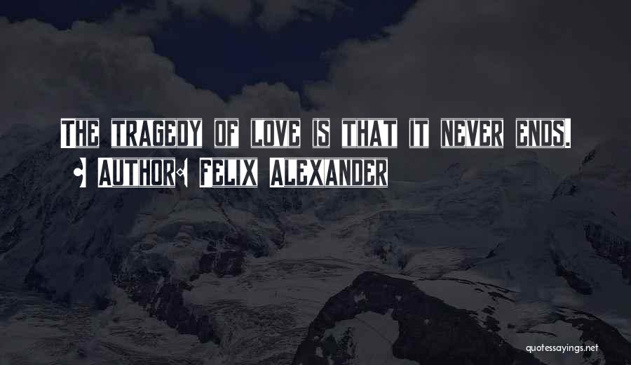 Felix Alexander Quotes: The Tragedy Of Love Is That It Never Ends.