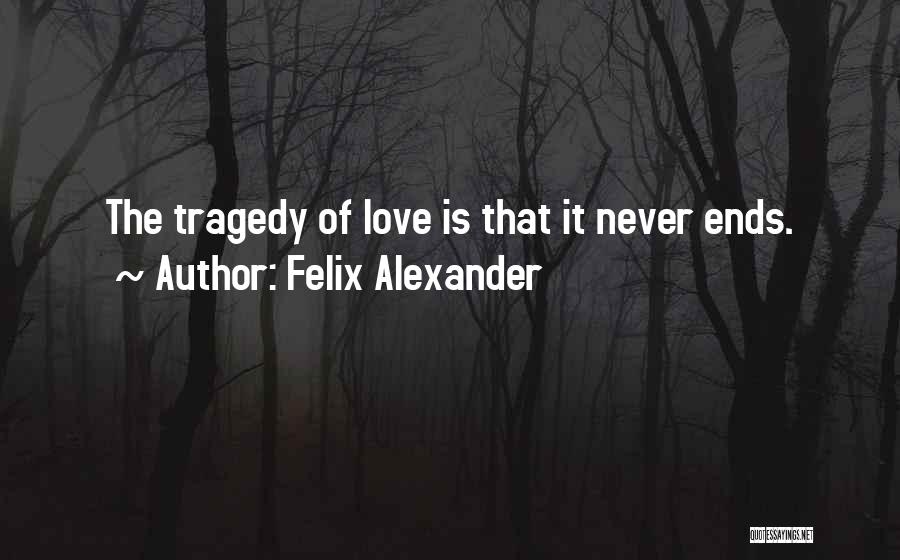 Felix Alexander Quotes: The Tragedy Of Love Is That It Never Ends.