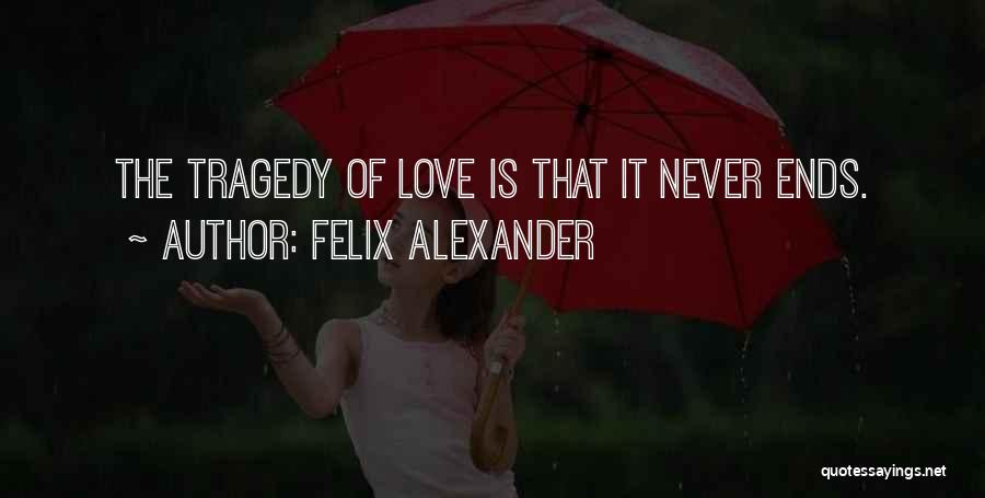 Felix Alexander Quotes: The Tragedy Of Love Is That It Never Ends.