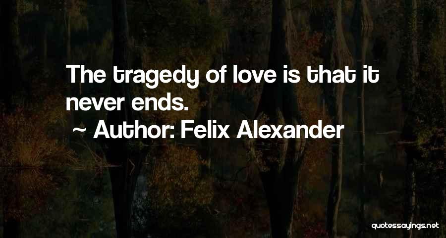 Felix Alexander Quotes: The Tragedy Of Love Is That It Never Ends.