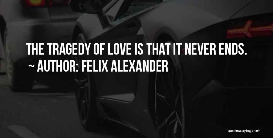 Felix Alexander Quotes: The Tragedy Of Love Is That It Never Ends.