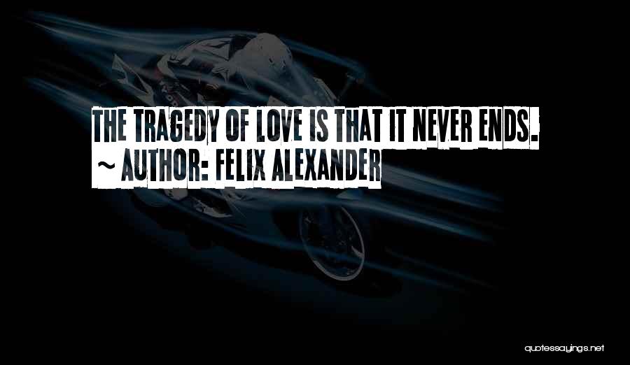 Felix Alexander Quotes: The Tragedy Of Love Is That It Never Ends.