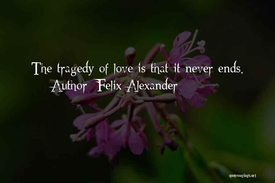 Felix Alexander Quotes: The Tragedy Of Love Is That It Never Ends.