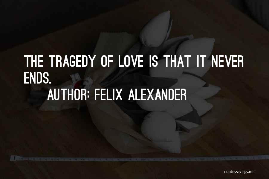 Felix Alexander Quotes: The Tragedy Of Love Is That It Never Ends.