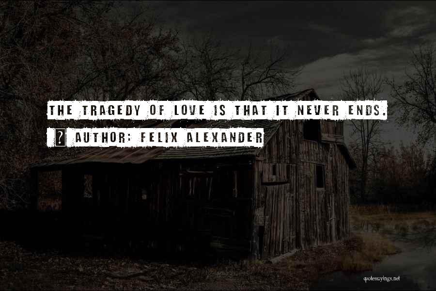 Felix Alexander Quotes: The Tragedy Of Love Is That It Never Ends.