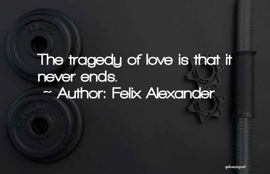 Felix Alexander Quotes: The Tragedy Of Love Is That It Never Ends.