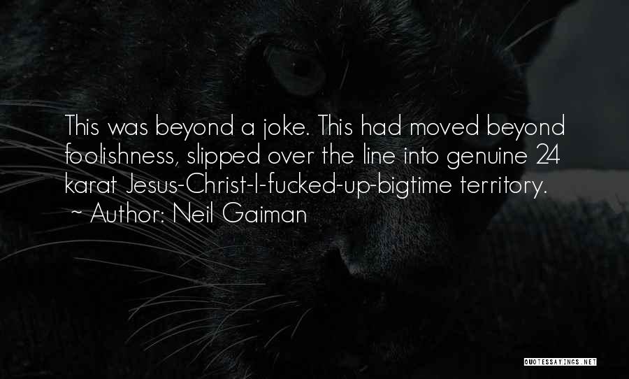 Neil Gaiman Quotes: This Was Beyond A Joke. This Had Moved Beyond Foolishness, Slipped Over The Line Into Genuine 24 Karat Jesus-christ-i-fucked-up-bigtime Territory.