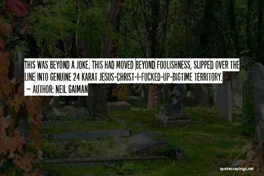 Neil Gaiman Quotes: This Was Beyond A Joke. This Had Moved Beyond Foolishness, Slipped Over The Line Into Genuine 24 Karat Jesus-christ-i-fucked-up-bigtime Territory.