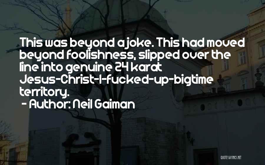 Neil Gaiman Quotes: This Was Beyond A Joke. This Had Moved Beyond Foolishness, Slipped Over The Line Into Genuine 24 Karat Jesus-christ-i-fucked-up-bigtime Territory.