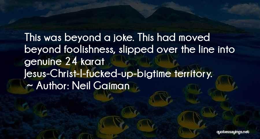 Neil Gaiman Quotes: This Was Beyond A Joke. This Had Moved Beyond Foolishness, Slipped Over The Line Into Genuine 24 Karat Jesus-christ-i-fucked-up-bigtime Territory.