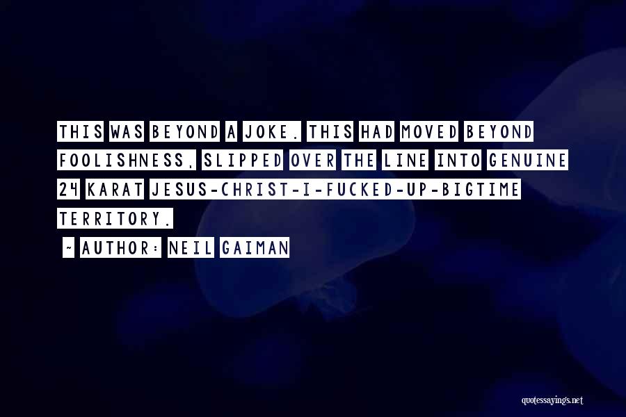 Neil Gaiman Quotes: This Was Beyond A Joke. This Had Moved Beyond Foolishness, Slipped Over The Line Into Genuine 24 Karat Jesus-christ-i-fucked-up-bigtime Territory.