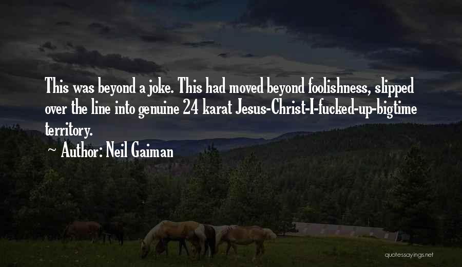 Neil Gaiman Quotes: This Was Beyond A Joke. This Had Moved Beyond Foolishness, Slipped Over The Line Into Genuine 24 Karat Jesus-christ-i-fucked-up-bigtime Territory.
