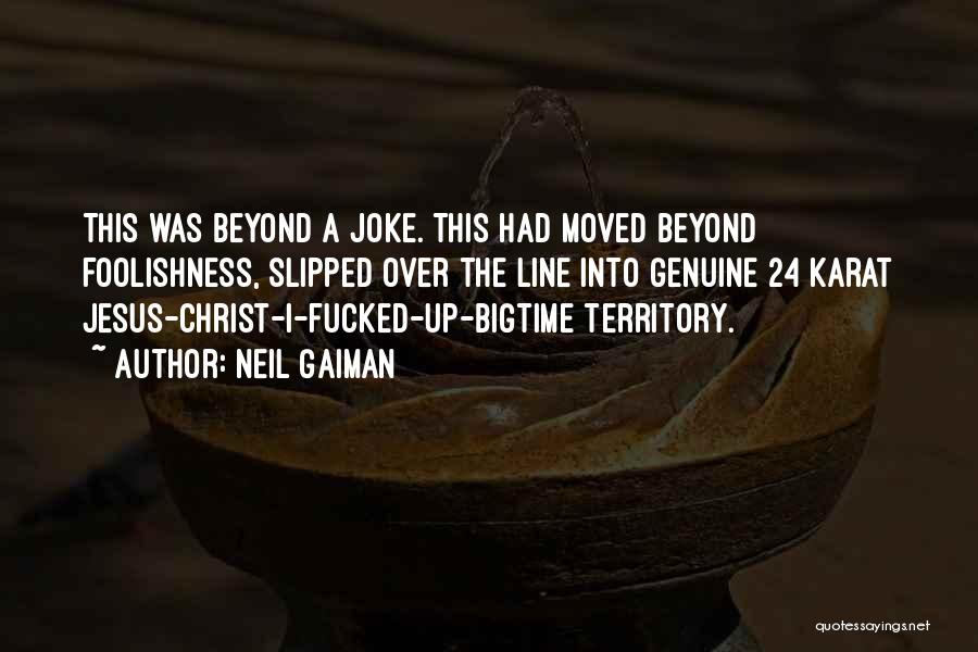Neil Gaiman Quotes: This Was Beyond A Joke. This Had Moved Beyond Foolishness, Slipped Over The Line Into Genuine 24 Karat Jesus-christ-i-fucked-up-bigtime Territory.