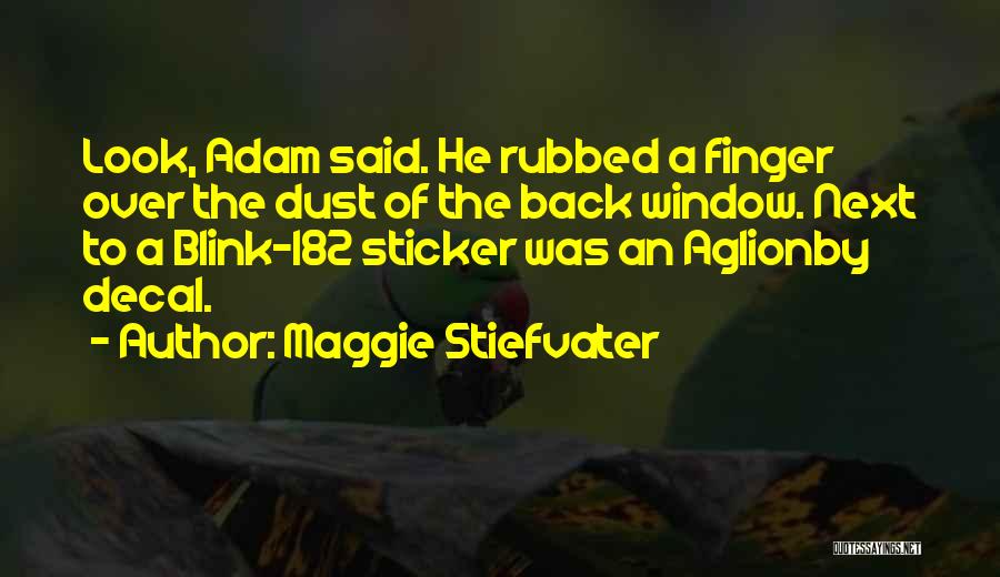 Maggie Stiefvater Quotes: Look, Adam Said. He Rubbed A Finger Over The Dust Of The Back Window. Next To A Blink-182 Sticker Was