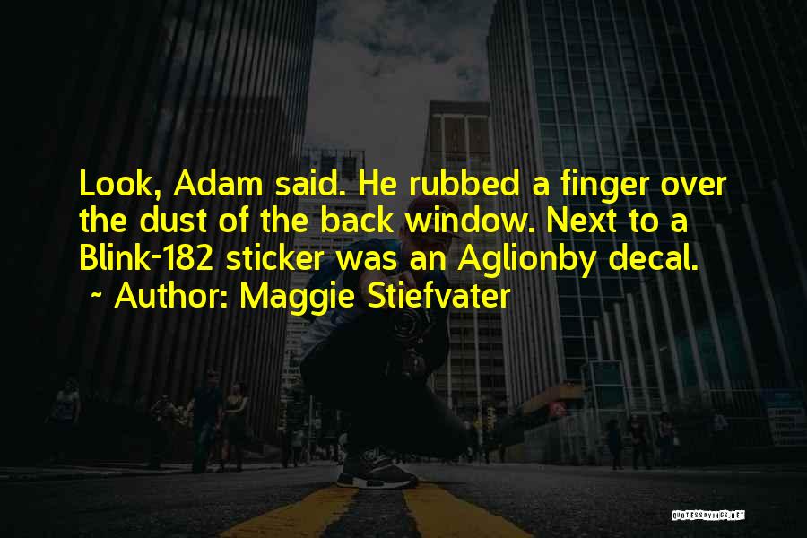 Maggie Stiefvater Quotes: Look, Adam Said. He Rubbed A Finger Over The Dust Of The Back Window. Next To A Blink-182 Sticker Was