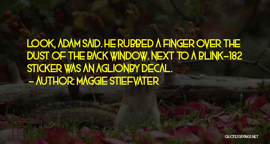 Maggie Stiefvater Quotes: Look, Adam Said. He Rubbed A Finger Over The Dust Of The Back Window. Next To A Blink-182 Sticker Was