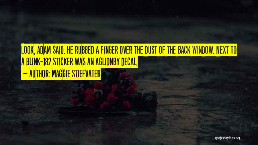 Maggie Stiefvater Quotes: Look, Adam Said. He Rubbed A Finger Over The Dust Of The Back Window. Next To A Blink-182 Sticker Was