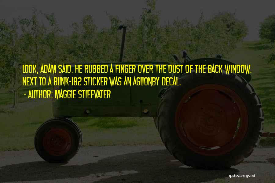 Maggie Stiefvater Quotes: Look, Adam Said. He Rubbed A Finger Over The Dust Of The Back Window. Next To A Blink-182 Sticker Was