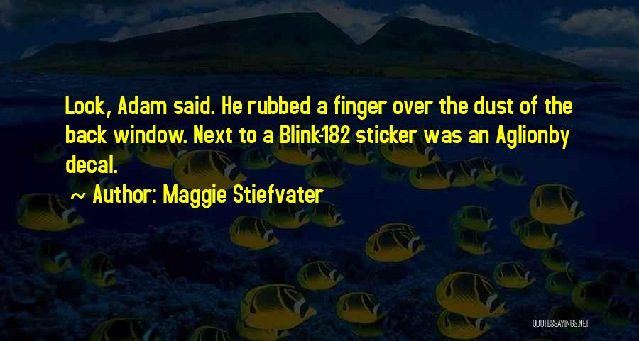 Maggie Stiefvater Quotes: Look, Adam Said. He Rubbed A Finger Over The Dust Of The Back Window. Next To A Blink-182 Sticker Was