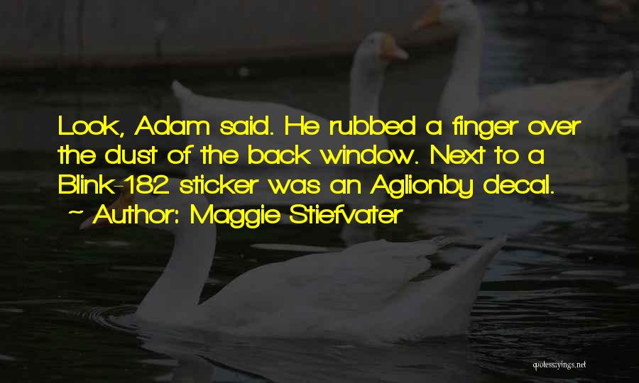 Maggie Stiefvater Quotes: Look, Adam Said. He Rubbed A Finger Over The Dust Of The Back Window. Next To A Blink-182 Sticker Was