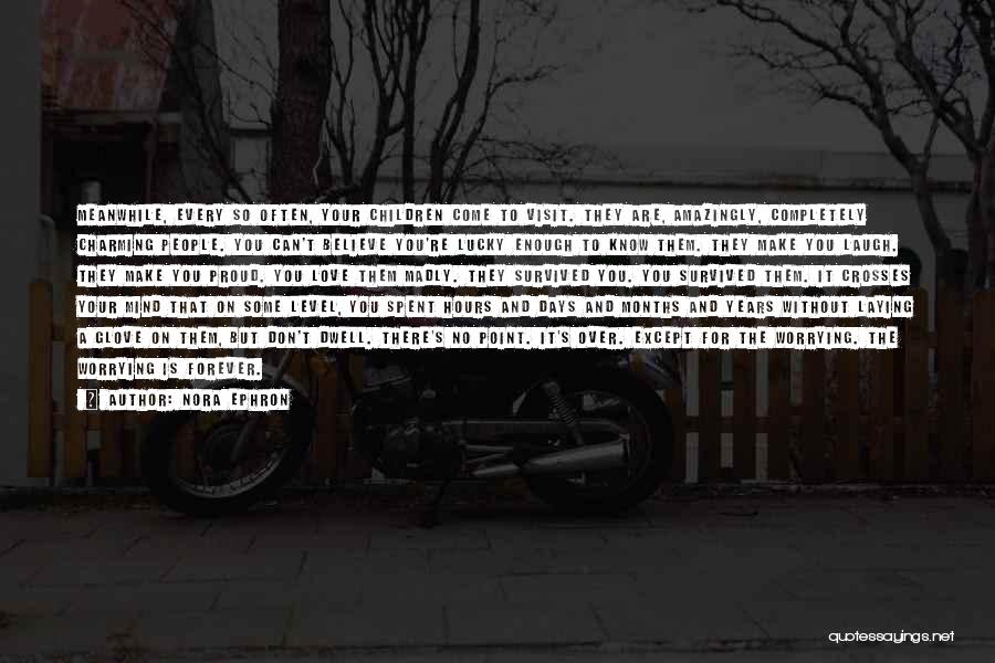 Nora Ephron Quotes: Meanwhile, Every So Often, Your Children Come To Visit. They Are, Amazingly, Completely Charming People. You Can't Believe You're Lucky