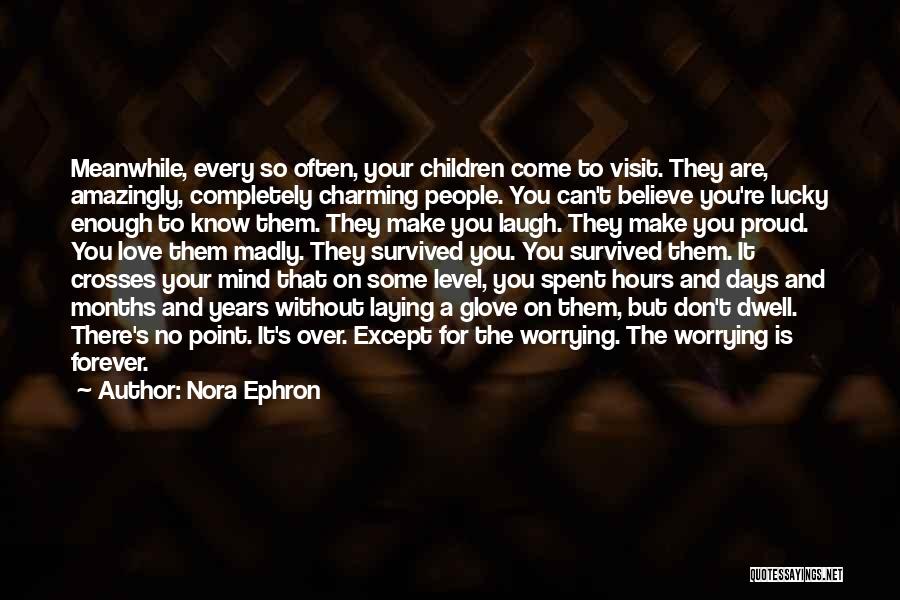 Nora Ephron Quotes: Meanwhile, Every So Often, Your Children Come To Visit. They Are, Amazingly, Completely Charming People. You Can't Believe You're Lucky