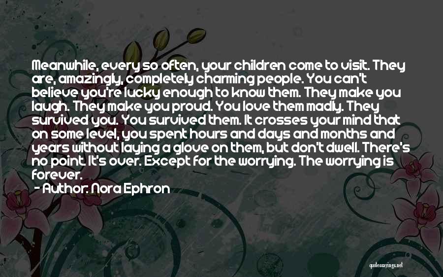 Nora Ephron Quotes: Meanwhile, Every So Often, Your Children Come To Visit. They Are, Amazingly, Completely Charming People. You Can't Believe You're Lucky