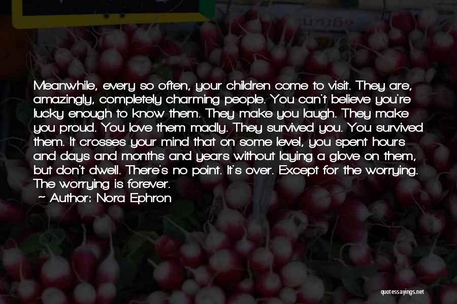 Nora Ephron Quotes: Meanwhile, Every So Often, Your Children Come To Visit. They Are, Amazingly, Completely Charming People. You Can't Believe You're Lucky