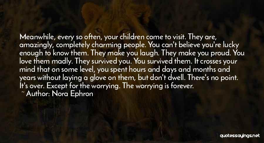 Nora Ephron Quotes: Meanwhile, Every So Often, Your Children Come To Visit. They Are, Amazingly, Completely Charming People. You Can't Believe You're Lucky