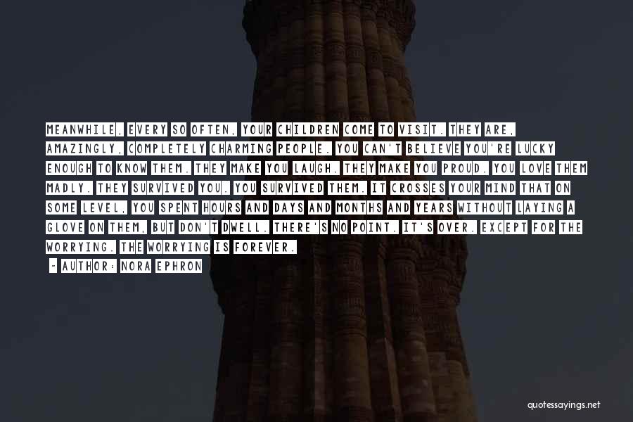 Nora Ephron Quotes: Meanwhile, Every So Often, Your Children Come To Visit. They Are, Amazingly, Completely Charming People. You Can't Believe You're Lucky