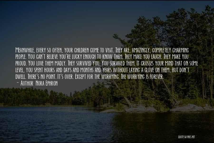 Nora Ephron Quotes: Meanwhile, Every So Often, Your Children Come To Visit. They Are, Amazingly, Completely Charming People. You Can't Believe You're Lucky