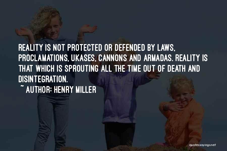 Henry Miller Quotes: Reality Is Not Protected Or Defended By Laws, Proclamations, Ukases, Cannons And Armadas. Reality Is That Which Is Sprouting All