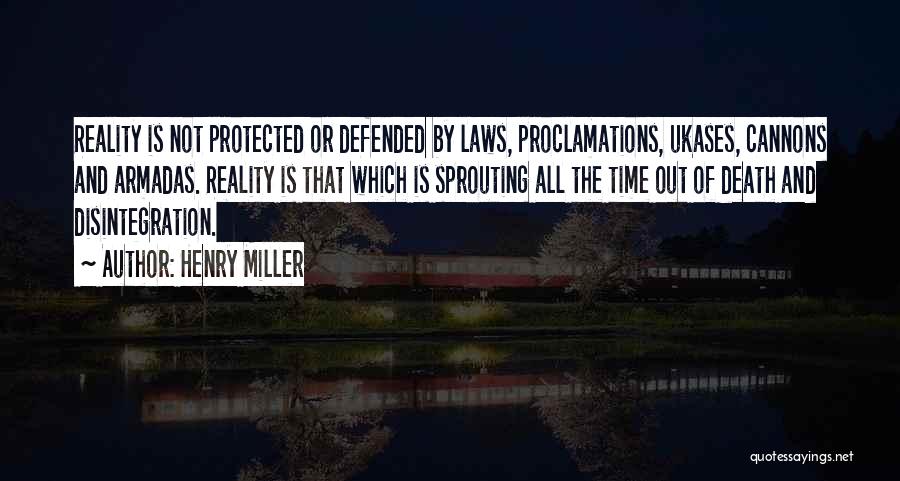 Henry Miller Quotes: Reality Is Not Protected Or Defended By Laws, Proclamations, Ukases, Cannons And Armadas. Reality Is That Which Is Sprouting All