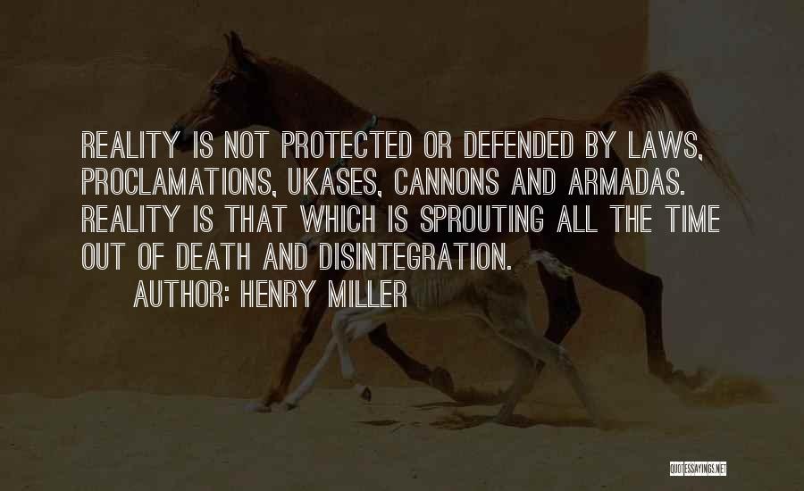 Henry Miller Quotes: Reality Is Not Protected Or Defended By Laws, Proclamations, Ukases, Cannons And Armadas. Reality Is That Which Is Sprouting All