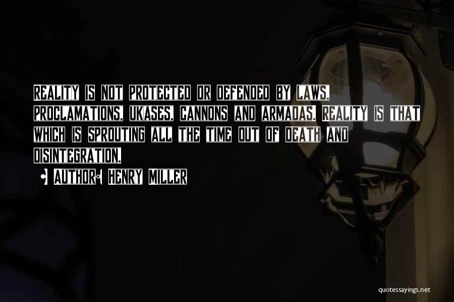 Henry Miller Quotes: Reality Is Not Protected Or Defended By Laws, Proclamations, Ukases, Cannons And Armadas. Reality Is That Which Is Sprouting All