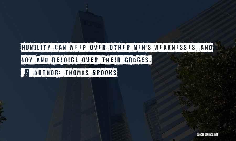 Thomas Brooks Quotes: Humility Can Weep Over Other Men's Weaknesses, And Joy And Rejoice Over Their Graces.