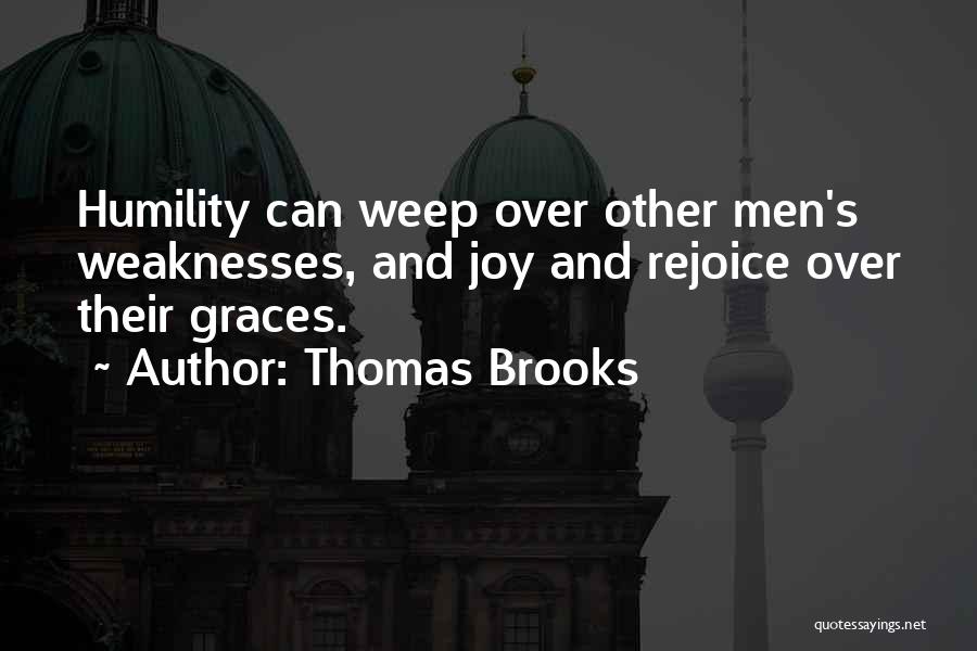 Thomas Brooks Quotes: Humility Can Weep Over Other Men's Weaknesses, And Joy And Rejoice Over Their Graces.