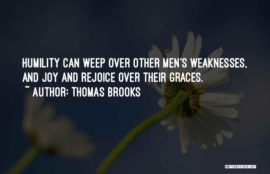 Thomas Brooks Quotes: Humility Can Weep Over Other Men's Weaknesses, And Joy And Rejoice Over Their Graces.