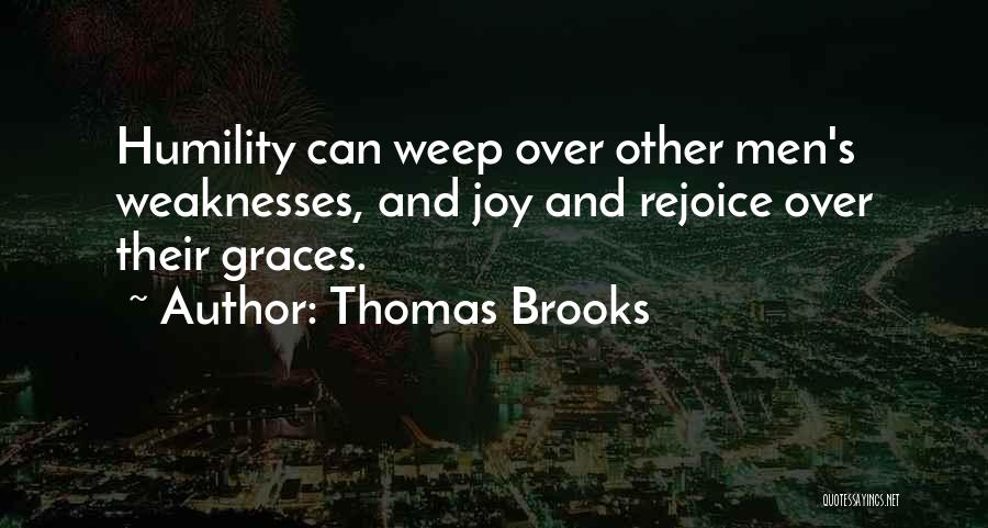 Thomas Brooks Quotes: Humility Can Weep Over Other Men's Weaknesses, And Joy And Rejoice Over Their Graces.