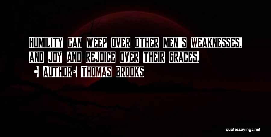 Thomas Brooks Quotes: Humility Can Weep Over Other Men's Weaknesses, And Joy And Rejoice Over Their Graces.