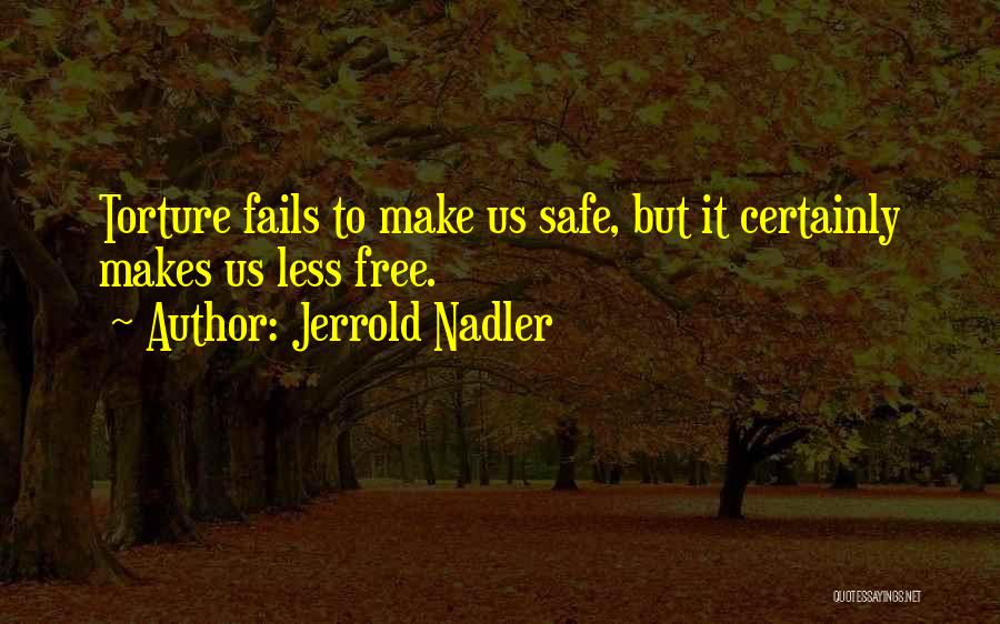 Jerrold Nadler Quotes: Torture Fails To Make Us Safe, But It Certainly Makes Us Less Free.