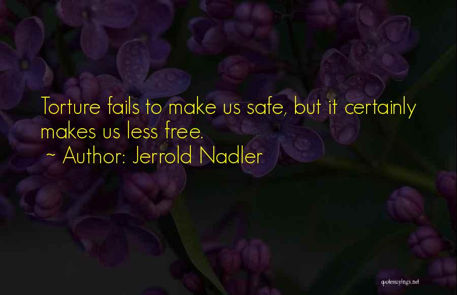Jerrold Nadler Quotes: Torture Fails To Make Us Safe, But It Certainly Makes Us Less Free.