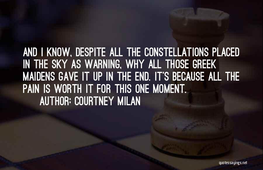 Courtney Milan Quotes: And I Know, Despite All The Constellations Placed In The Sky As Warning, Why All Those Greek Maidens Gave It