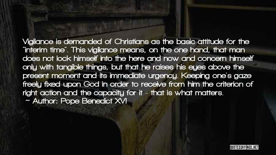 Pope Benedict XVI Quotes: Vigilance Is Demanded Of Christians As The Basic Attitude For The Interim Time. This Vigilance Means, On The One Hand,