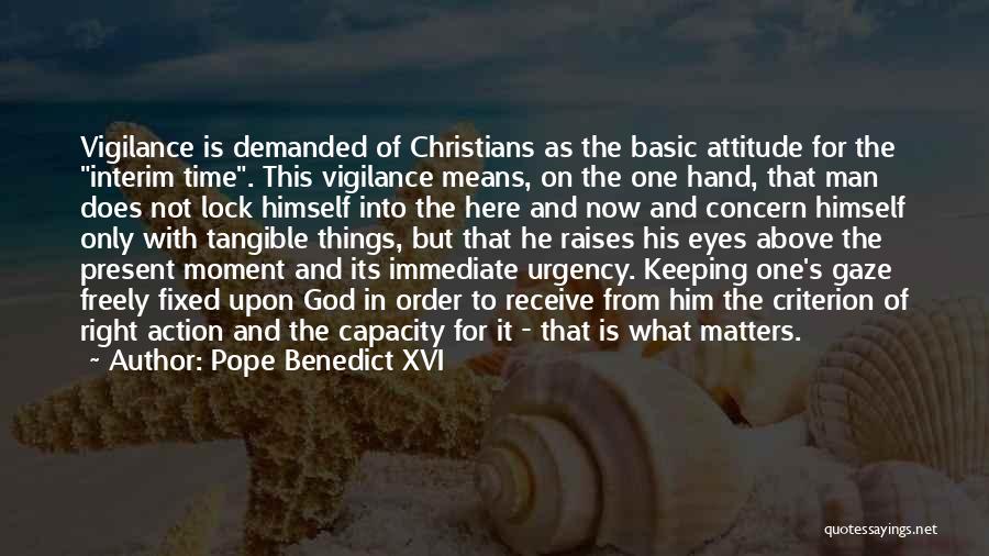 Pope Benedict XVI Quotes: Vigilance Is Demanded Of Christians As The Basic Attitude For The Interim Time. This Vigilance Means, On The One Hand,