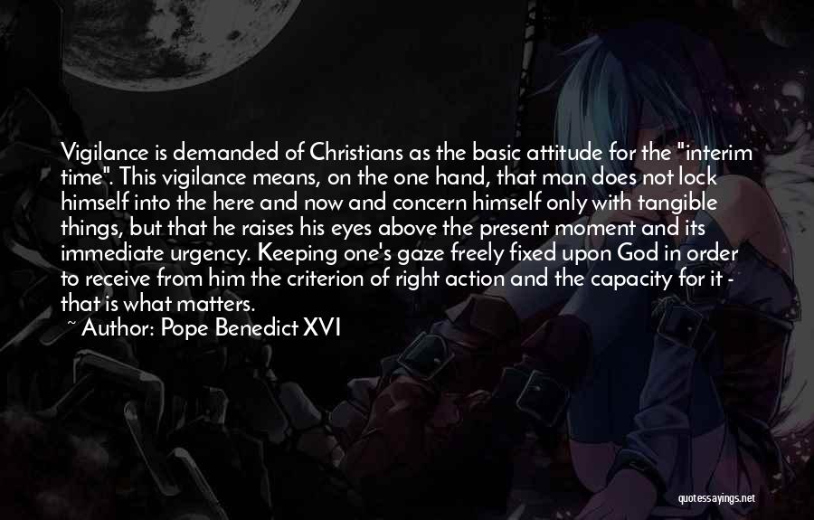 Pope Benedict XVI Quotes: Vigilance Is Demanded Of Christians As The Basic Attitude For The Interim Time. This Vigilance Means, On The One Hand,