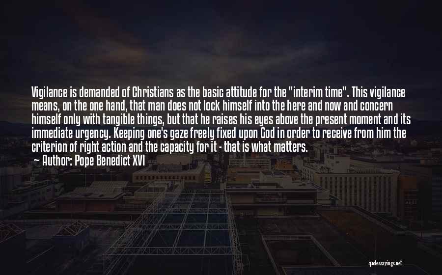 Pope Benedict XVI Quotes: Vigilance Is Demanded Of Christians As The Basic Attitude For The Interim Time. This Vigilance Means, On The One Hand,