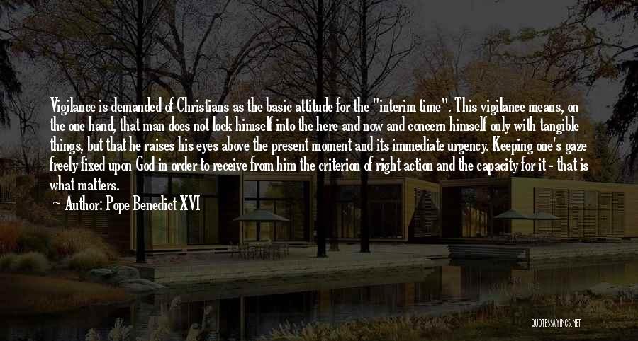 Pope Benedict XVI Quotes: Vigilance Is Demanded Of Christians As The Basic Attitude For The Interim Time. This Vigilance Means, On The One Hand,